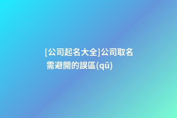 [公司起名大全]公司取名 需避開的誤區(qū)-第1張-公司起名-玄機派